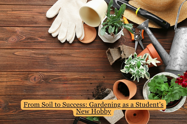 Gardening as a Student’s New Hobby